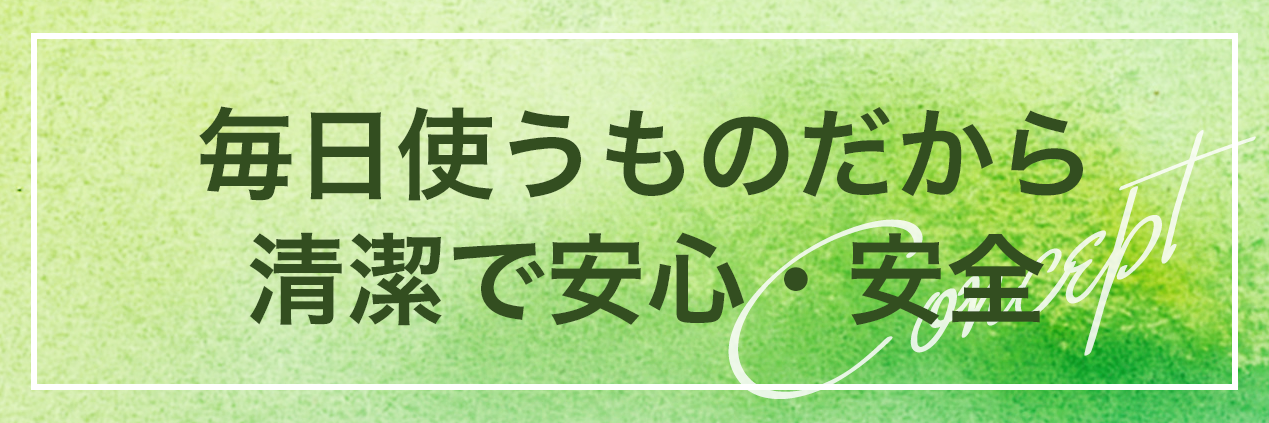 毎日使うものだから清潔で安心・安全
